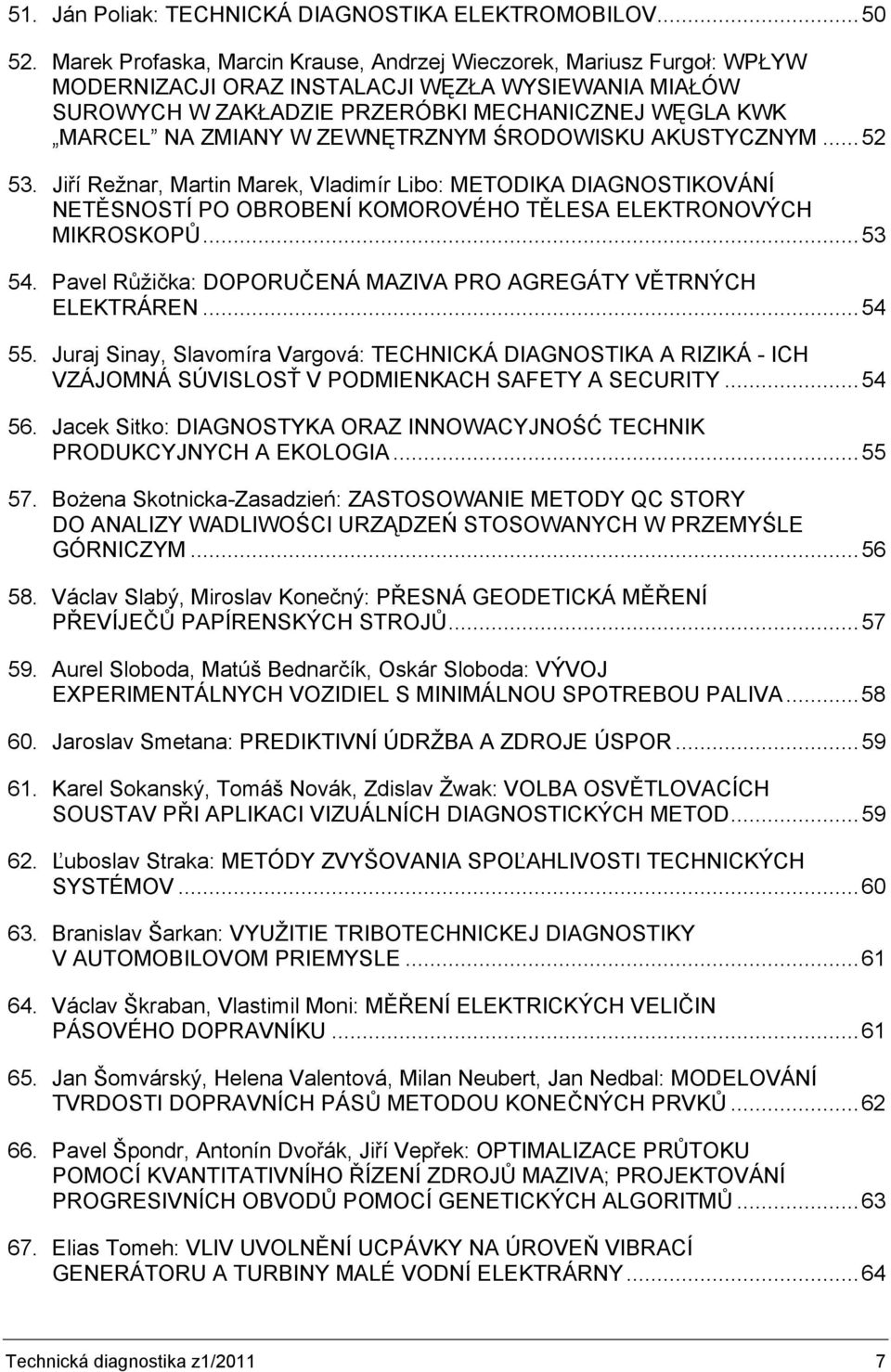 ZEWNĘTRZNYM ŚRODOWISKU AKUSTYCZNYM...52 53. Jiří Režnar, Martin Marek, Vladimír Libo: METODIKA DIAGNOSTIKOVÁNÍ NETĚSNOSTÍ PO OBROBENÍ KOMOROVÉHO TĚLESA ELEKTRONOVÝCH MIKROSKOPŮ...53 54.