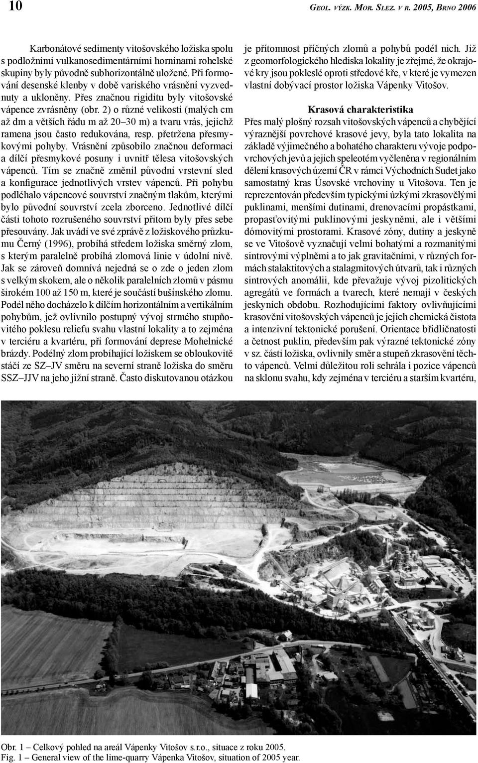 2) o různé velikosti (malých cm až dm a větších řádu m až 20 30 m) a tvaru vrás, jejichž ramena jsou často redukována, resp. přetržena přesmykovými pohyby.