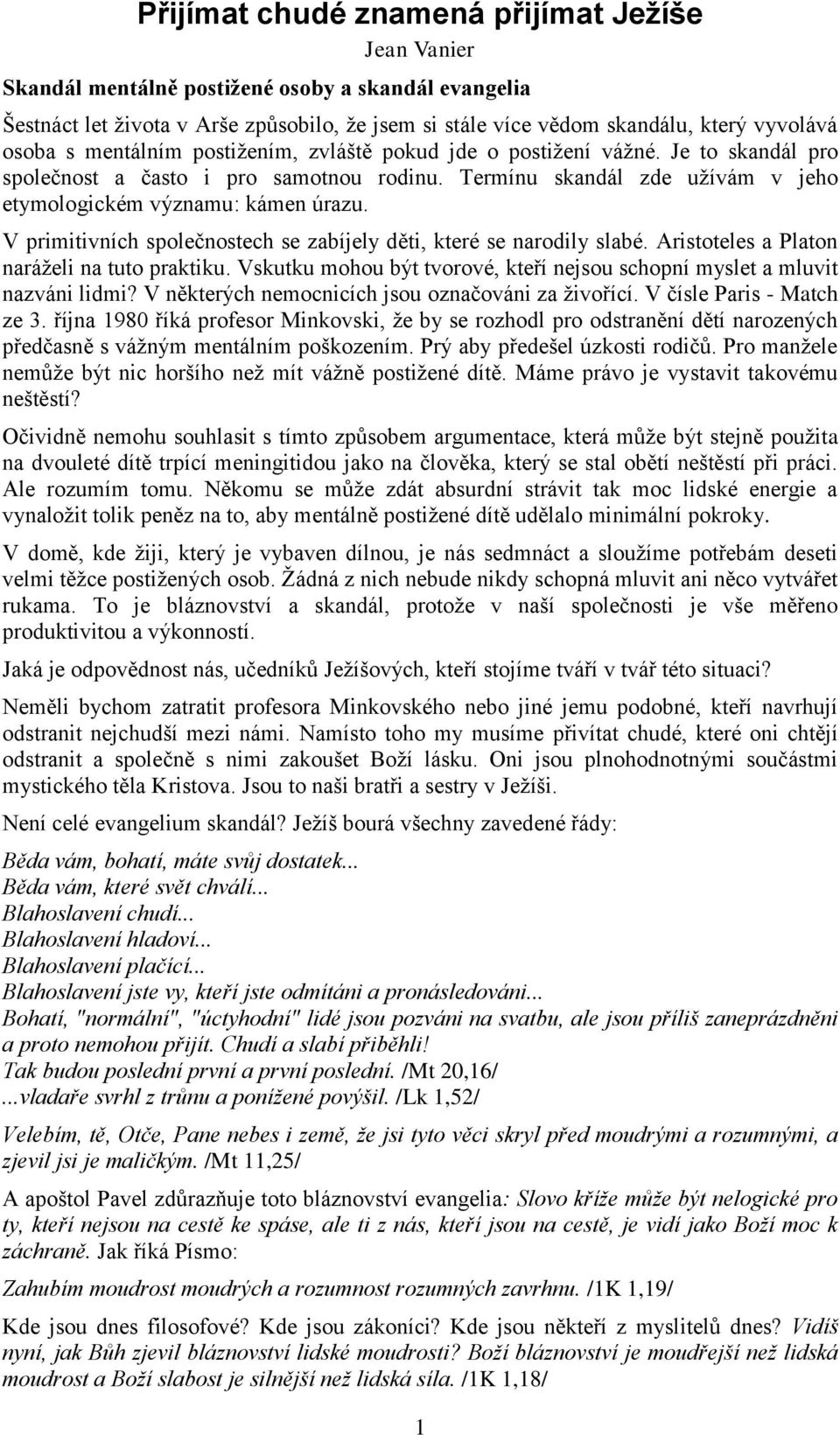 V primitivních společnostech se zabíjely děti, které se narodily slabé. Aristoteles a Platon naráţeli na tuto praktiku. Vskutku mohou být tvorové, kteří nejsou schopní myslet a mluvit nazváni lidmi?