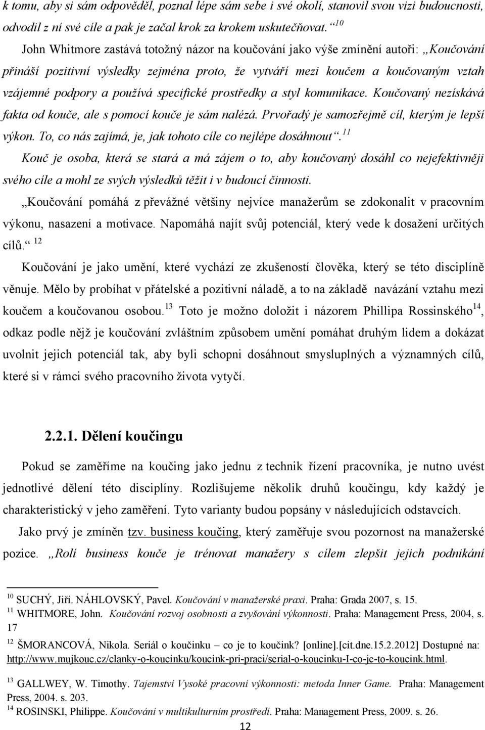 specifické prostředky a styl komunikace. Koučovaný nezískává fakta od kouče, ale s pomocí kouče je sám nalézá. Prvořadý je samozřejmě cíl, kterým je lepší výkon.