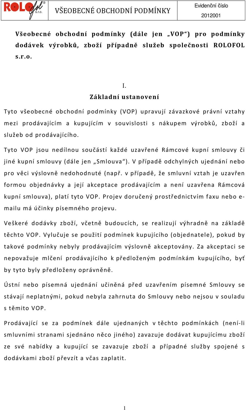 Tyto VOP jsou nedílnou součástí každé uzavřené Rámcové kupní smlouvy či jiné kupní smlouvy (dále jen Smlouva ). V případě odchylných ujednání nebo pro věci výslovně nedohodnuté (např.