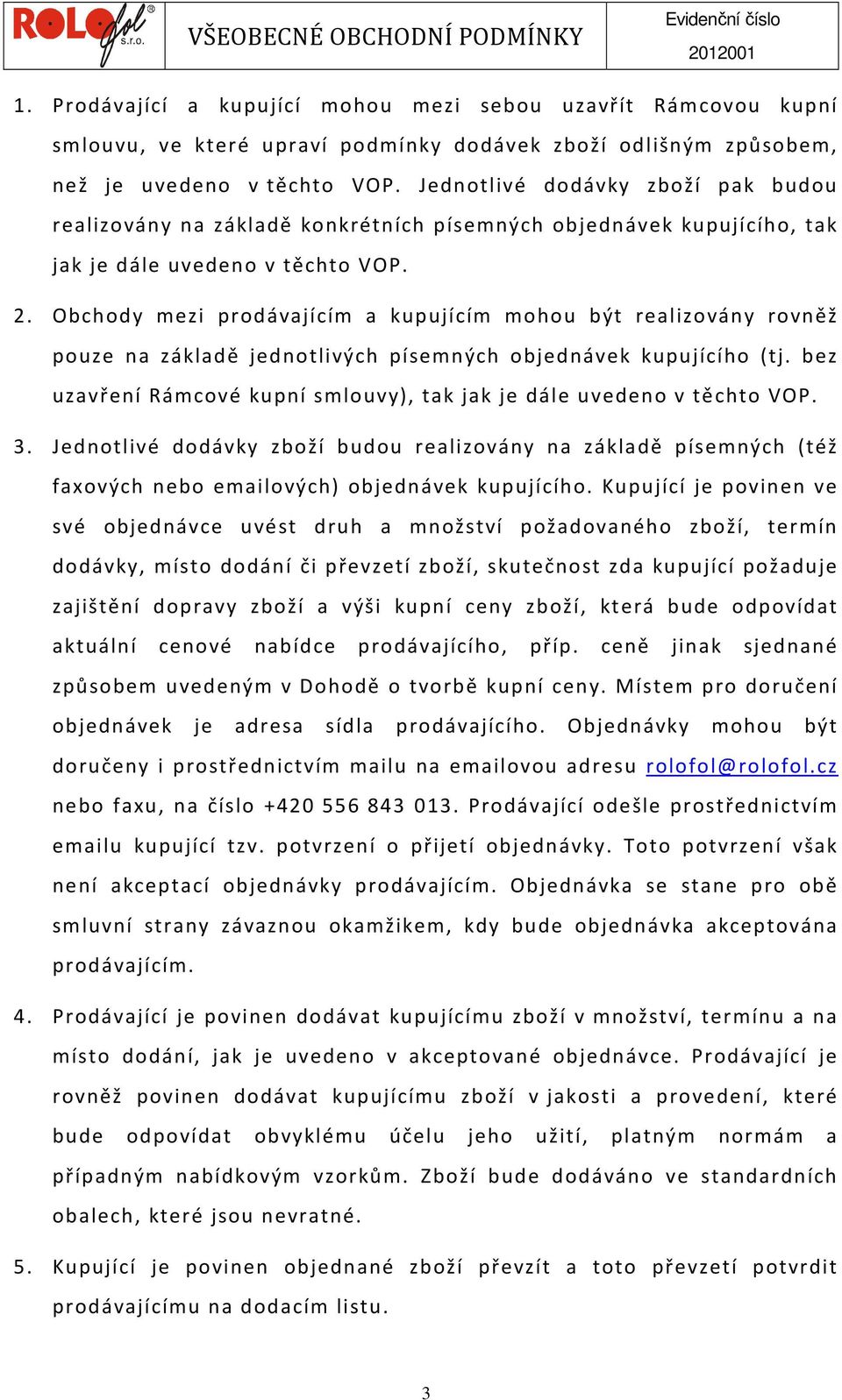 Obchody mezi prodávajícím a kupujícím mohou být realizovány rovněž pouze na základě jednotlivých písemných objednávek kupujícího (tj.