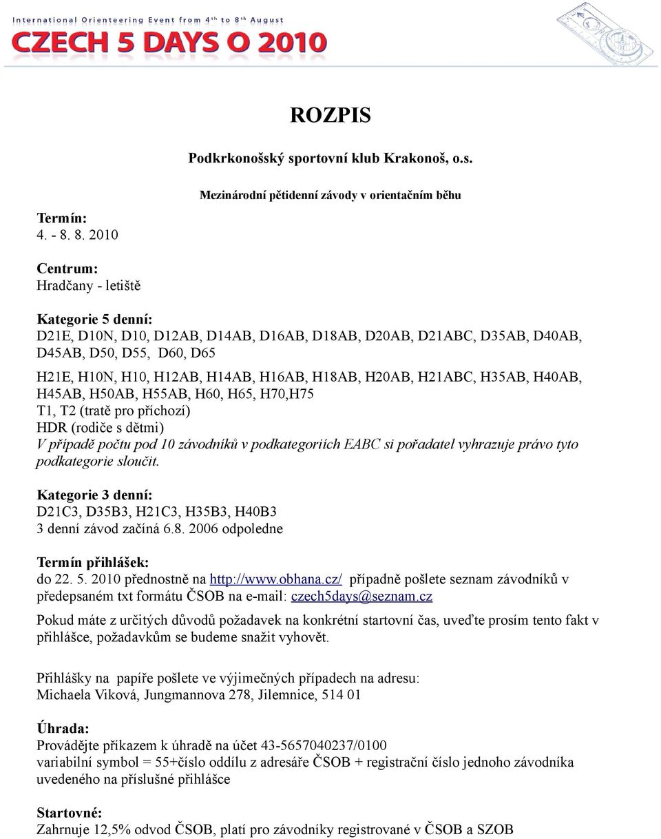 H10N, H10, H12AB, H14AB, H16AB, H18AB, H20AB, H21ABC, H35AB, H40AB, H45AB, H50AB, H55AB, H60, H65, H70,H75 T1, T2 (tratě pro příchozí) HDR (rodiče s dětmi) V případě počtu pod 10 závodníků v
