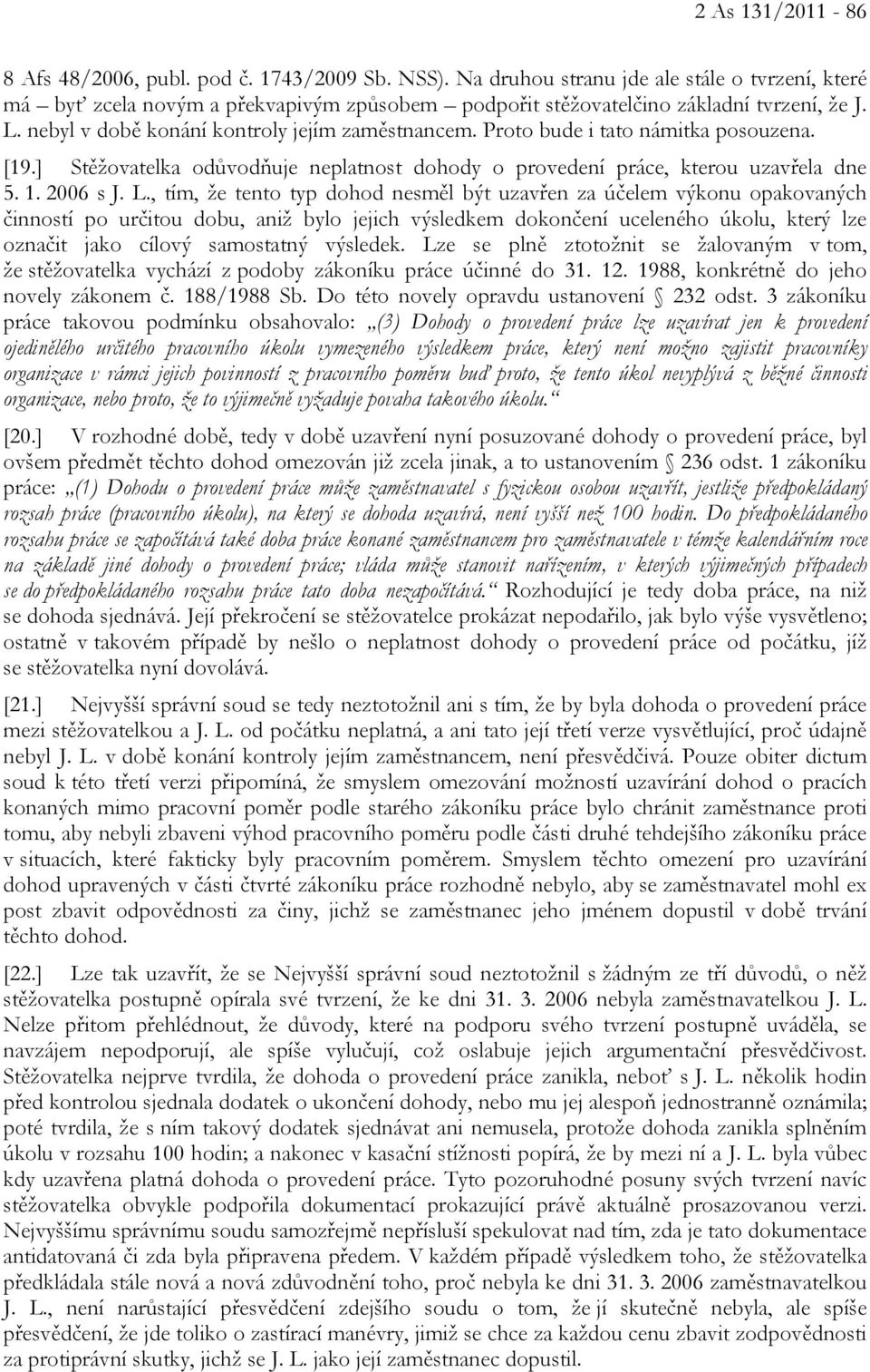 Proto bude i tato námitka posouzena. [19.] Stěžovatelka odůvodňuje neplatnost dohody o provedení práce, kterou uzavřela dne 5. 1. 2006 s J. L.