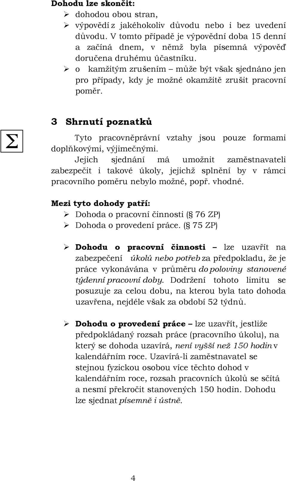 o kamžitým zrušením může být však sjednáno jen pro případy, kdy je možné okamžitě zrušit pracovní 3 Shrnutí poznatků Tyto pracovněprávní vztahy jsou pouze formami doplňkovými, výjimečnými.