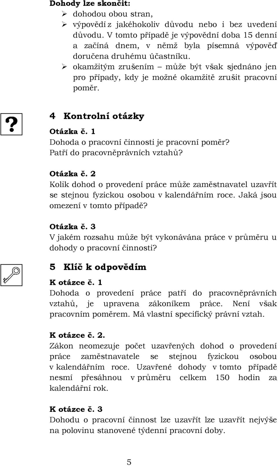 okamžitým zrušením může být však sjednáno jen pro případy, kdy je možné okamžitě zrušit pracovní 4 Kontrolní otázky Otázka č. 1 Dohoda o pracovní činnosti je pracovní poměr?