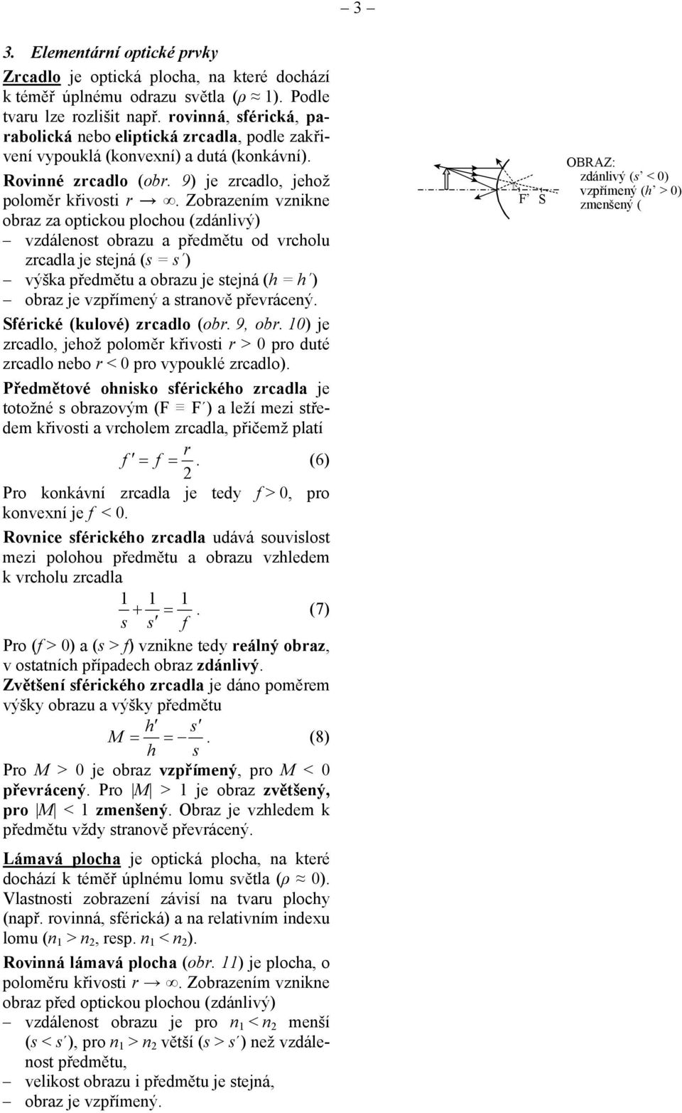 Zobazeím vzike obaz za optickou plocou (zdálivý) vzdáleot obazu a předmětu od vcolu zcadla je tejá ( = ) výška předmětu a obazu je tejá ( = ) obaz je vzpřímeý a taově převáceý.