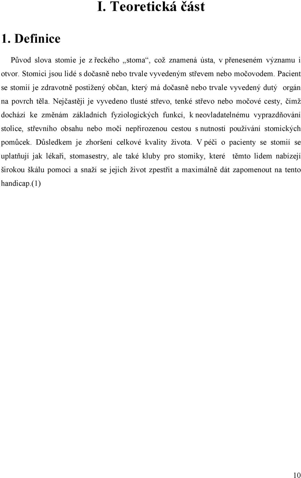 Nejčastěji je vyvedeno tlusté střevo, tenké střevo nebo močové cesty, čímž dochází ke změnám základních fyziologických funkcí, k neovladatelnému vyprazdňování stolice, střevního obsahu nebo moči