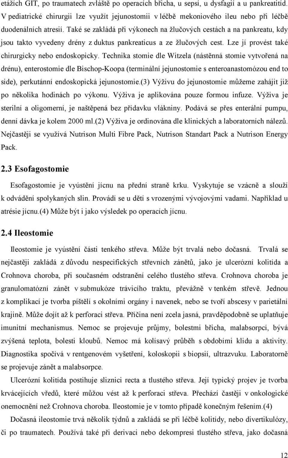 Také se zakládá při výkonech na žlučových cestách a na pankreatu, kdy jsou takto vyvedeny drény z duktus pankreaticus a ze žlučových cest. Lze jí provést také chirurgicky nebo endoskopicky.