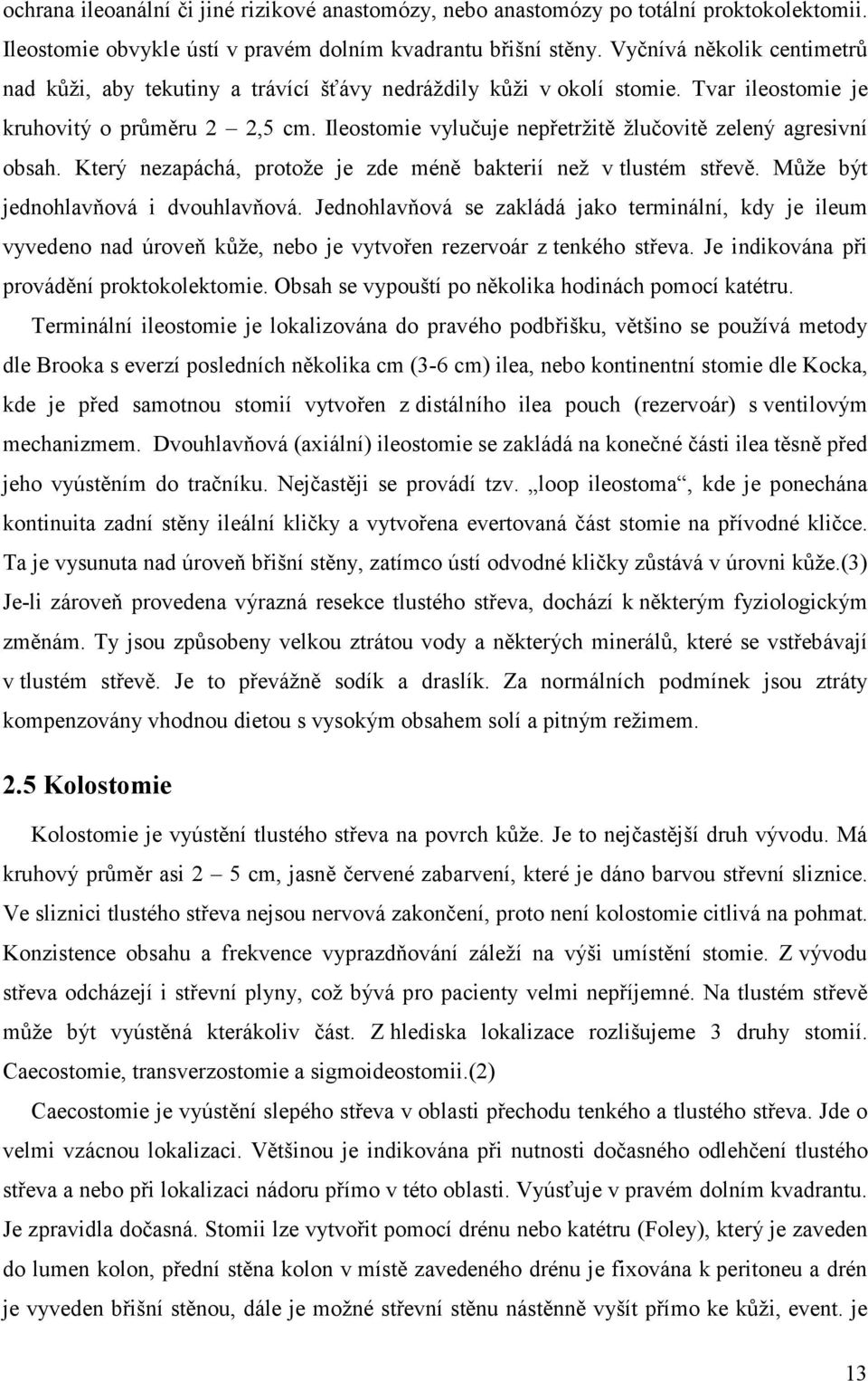 Ileostomie vylučuje nepřetržitě žlučovitě zelený agresivní obsah. Který nezapáchá, protože je zde méně bakterií než v tlustém střevě. Může být jednohlavňová i dvouhlavňová.