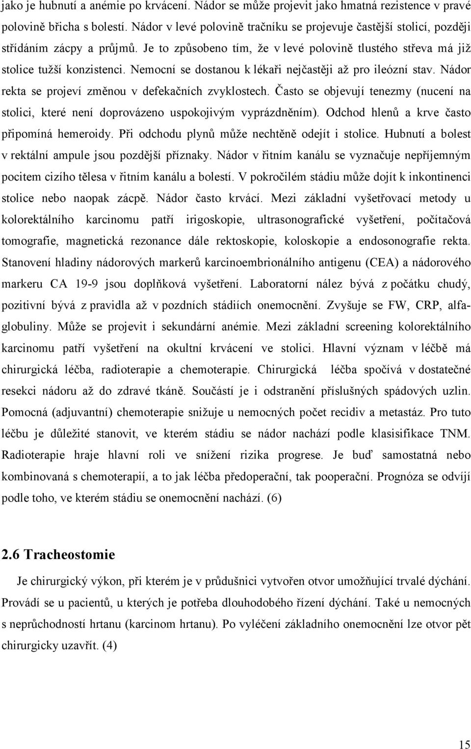 Nemocní se dostanou k lékaři nejčastěji až pro ileózní stav. Nádor rekta se projeví změnou v defekačních zvyklostech.