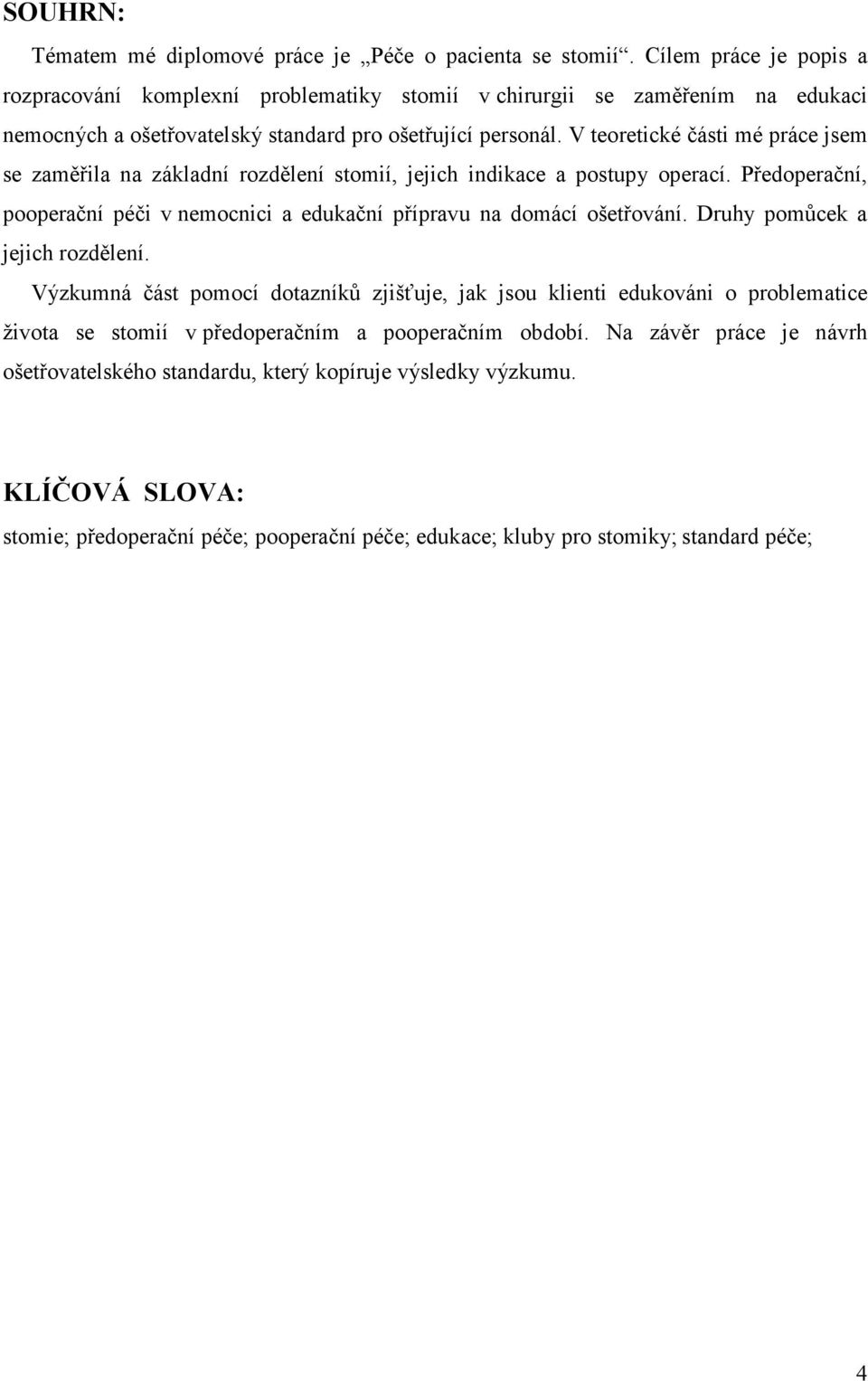 V teoretické části mé práce jsem se zaměřila na základní rozdělení stomií, jejich indikace a postupy operací. Předoperační, pooperační péči v nemocnici a edukační přípravu na domácí ošetřování.