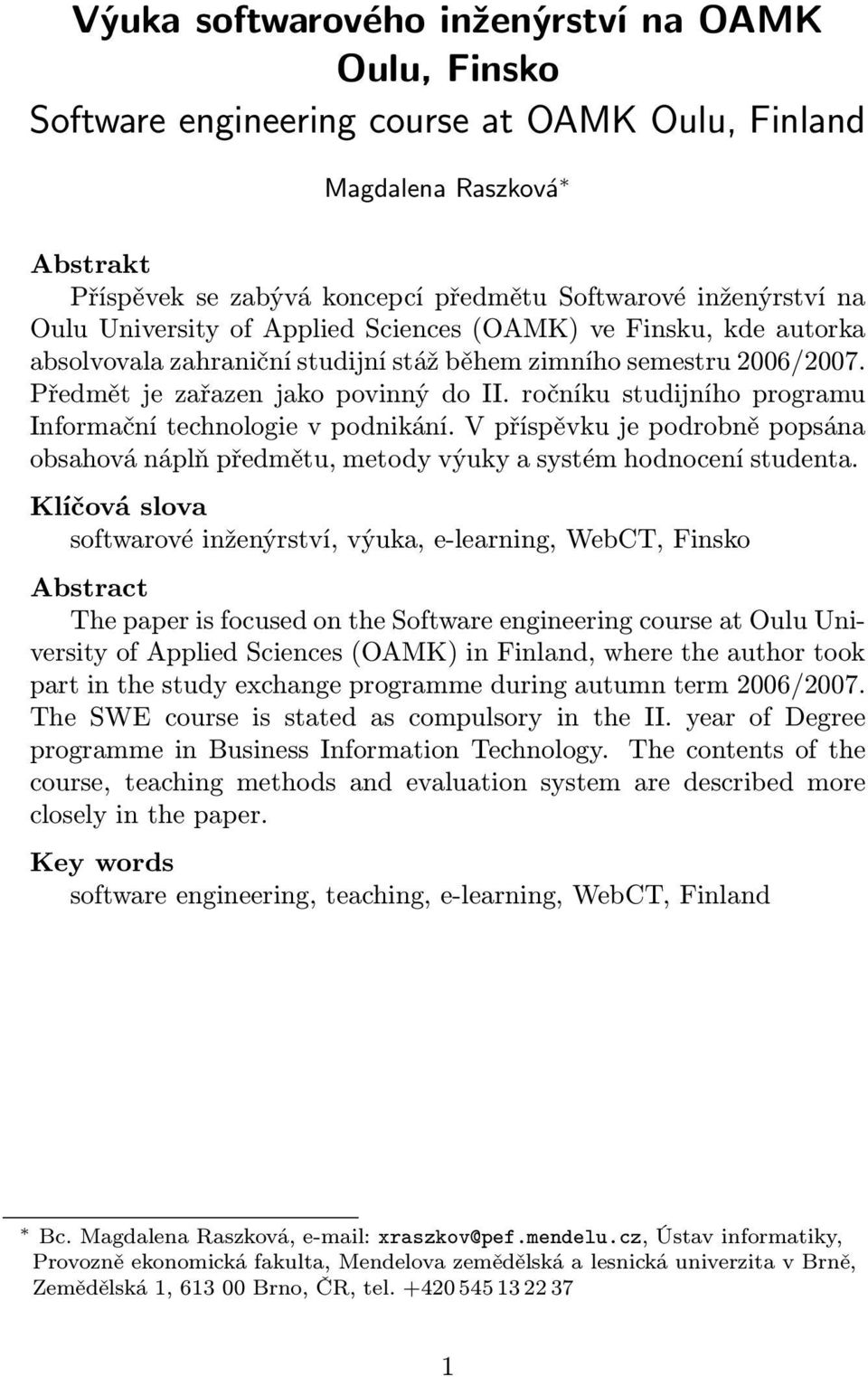 ročníku studijního programu Informační technologie v podnikání. V příspěvku je podrobně popsána obsahová náplň předmětu, metody výuky a systém hodnocení studenta.