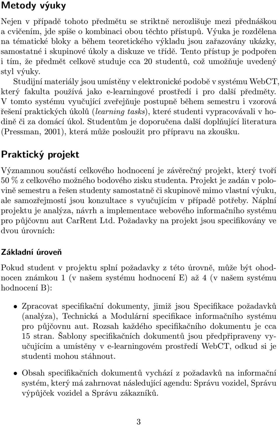 Tento přístup je podpořen i tím, že předmět celkově studuje cca 20 studentů, což umožňuje uvedený styl výuky.