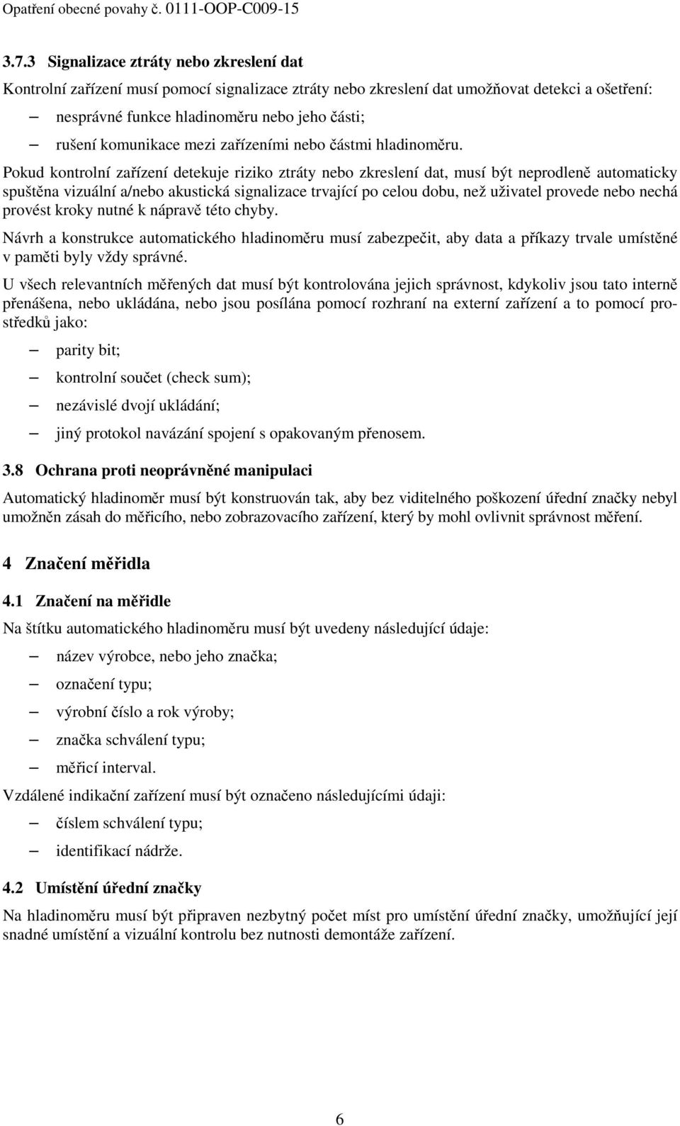 Pokud kontrolní zařízení detekuje riziko ztráty nebo zkreslení dat, musí být neprodleně automaticky spuštěna vizuální a/nebo akustická signalizace trvající po celou dobu, než uživatel provede nebo