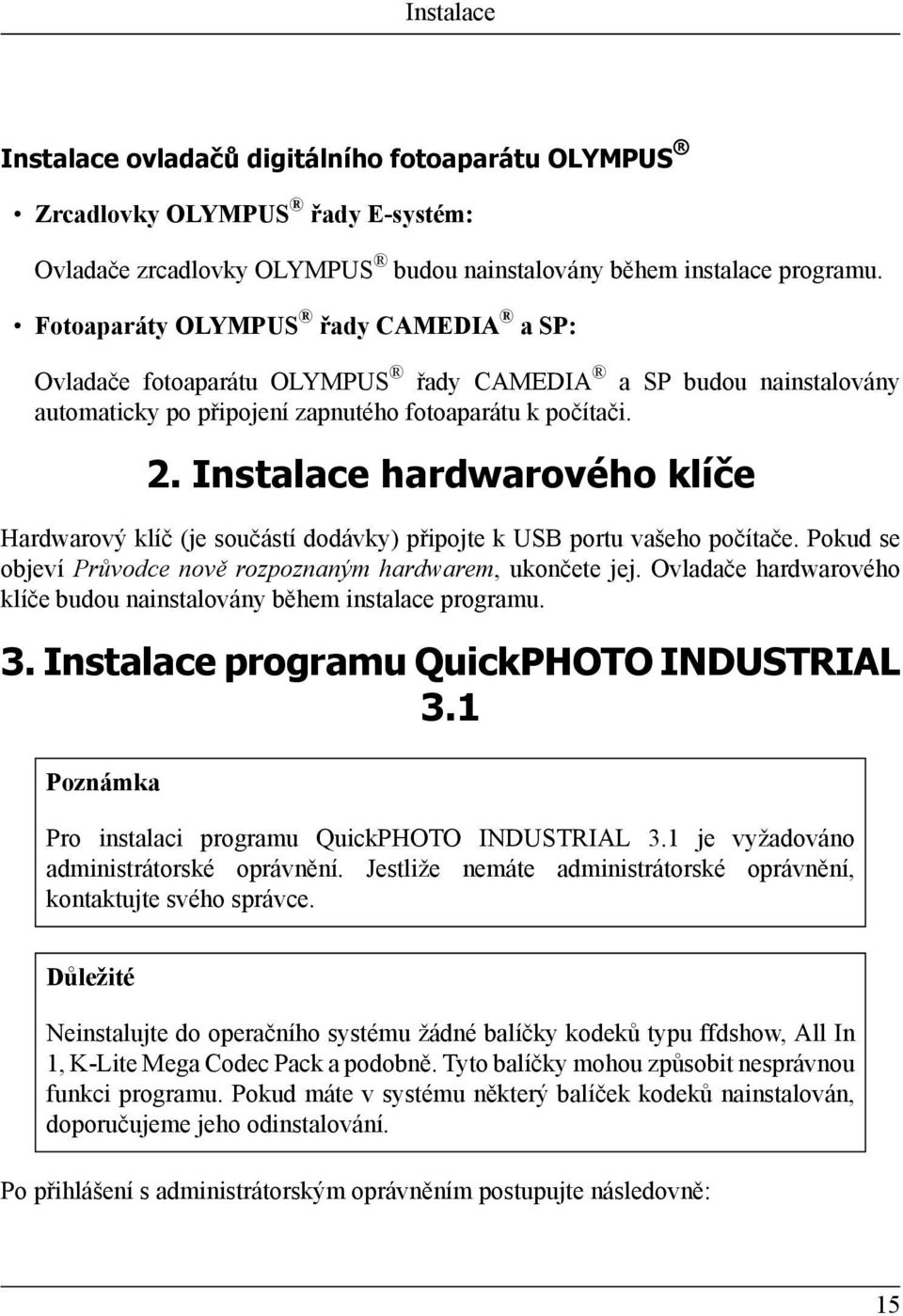 Instalace hardwarového klíče Hardwarový klíč (je součástí dodávky) připojte k USB portu vašeho počítače. Pokud se objeví Průvodce nově rozpoznaným hardwarem, ukončete jej.