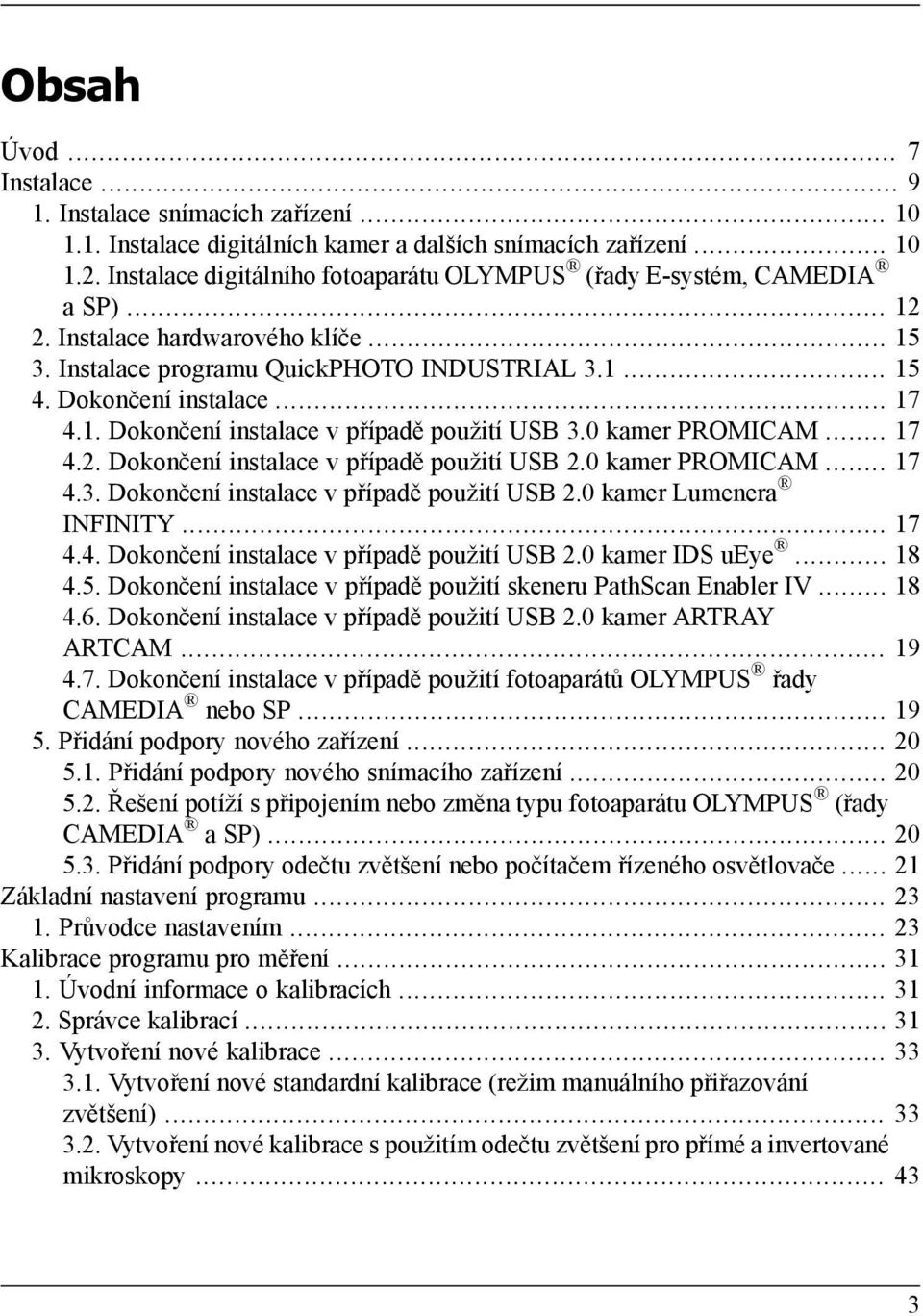 1. Dokončení instalace v případě použití USB 3.0 kamer PROMICAM... 17 4.2. Dokončení instalace v případě použití USB 2.0 kamer PROMICAM... 17 4.3. Dokončení instalace v případě použití USB 2.0 kamer Lumenera INFINITY.