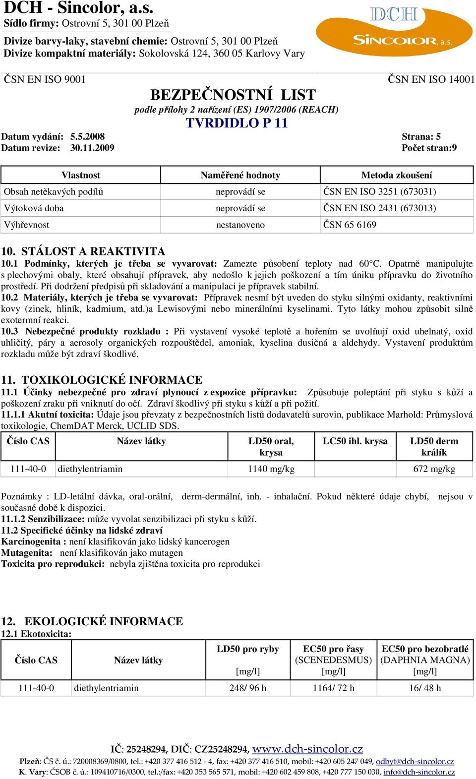 ČSN 65 6169 10. STÁLOST A REAKTIVITA 10.1 Podmínky, kterých je třeba se vyvarovat: Zamezte působení teploty nad 60 C.