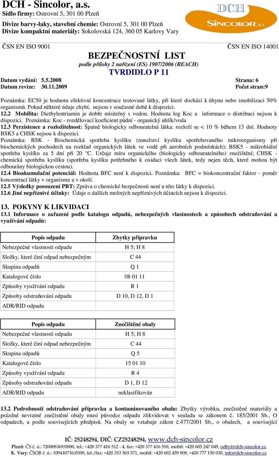 Poznámka: Koc - rozdělovací koeficient půdní - organický uhlík/voda 12.3 Perzistence a rozložitelnost: Špatně biologicky odbouratelná látka: rozloží se < 10 % během 13 dní.