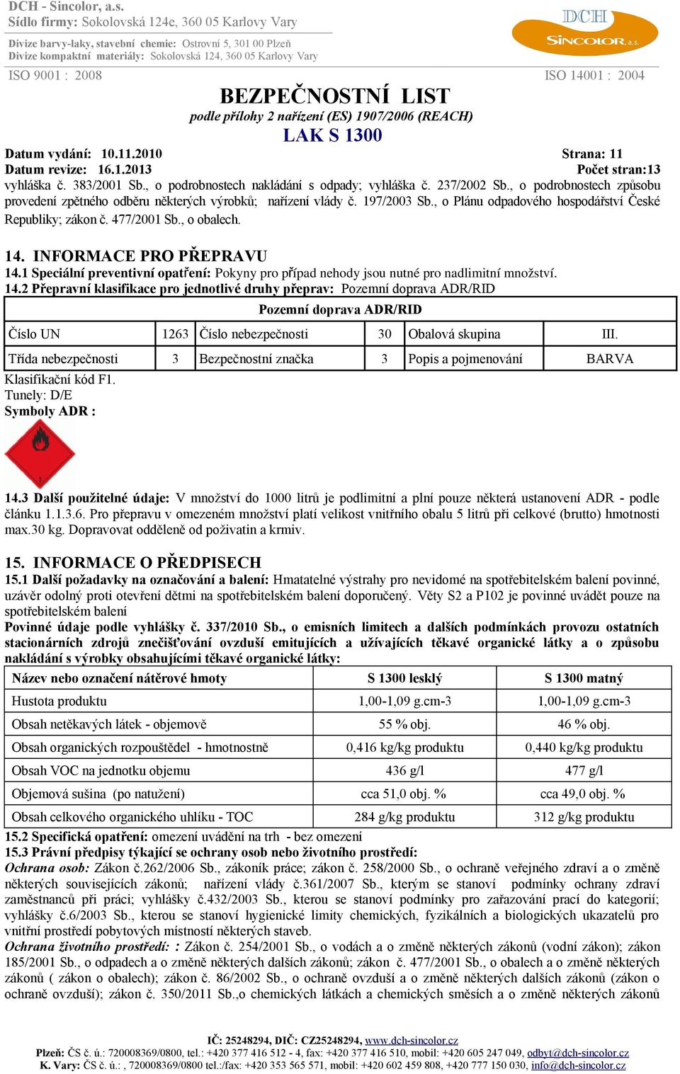 INFORMACE PRO PŘEPRAVU 14.1 Speciální preventivní opatř ení: Pokyny pro případ nehody jsou nutné pro nadlimitní množství. 14.2 Přepravní klasifikace pro jednotlivé druhy přeprav: Pozemní doprava ADR/RID Pozemní doprava ADR/RID Číslo UN 1263 Číslo nebezpečnosti 30 Obalová skupina III.