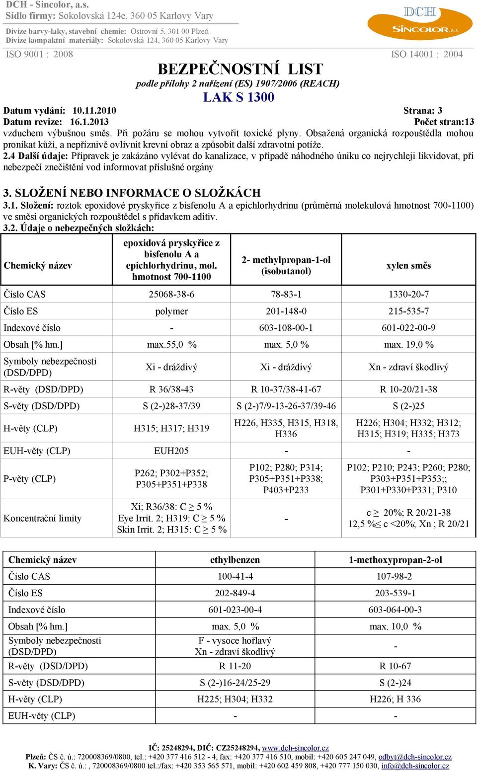 4 Další údaje: Přípravek je zakázáno vylévat do kanalizace, v případě náhodného úniku co nejrychleji likvidovat, při nebezpečí znečištění vod informovat příslušné orgány 3.