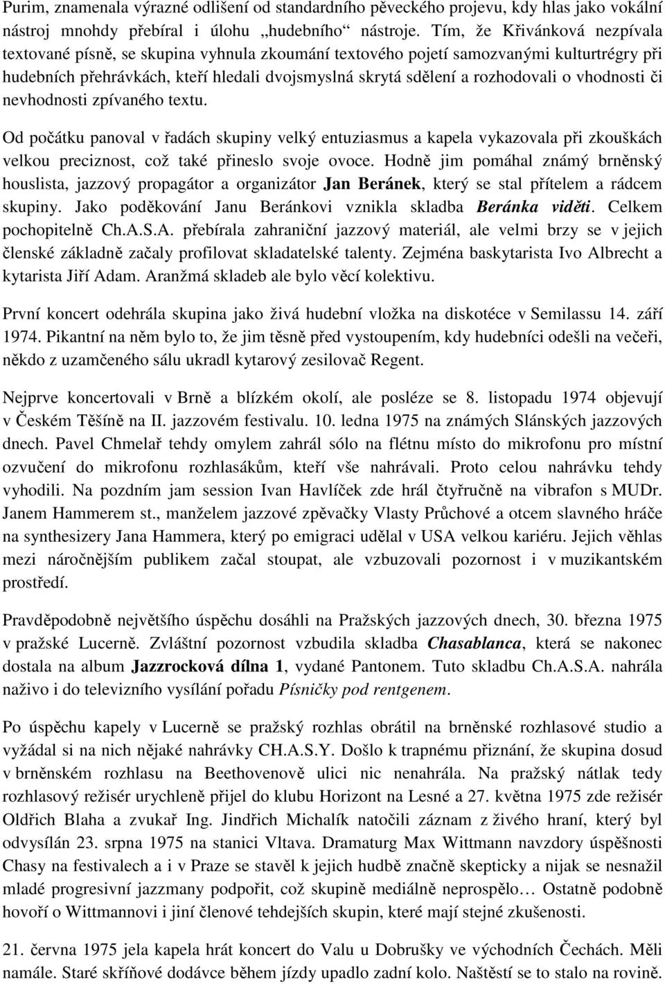 vhodnosti či nevhodnosti zpívaného textu. Od počátku panoval v řadách skupiny velký entuziasmus a kapela vykazovala při zkouškách velkou preciznost, což také přineslo svoje ovoce.