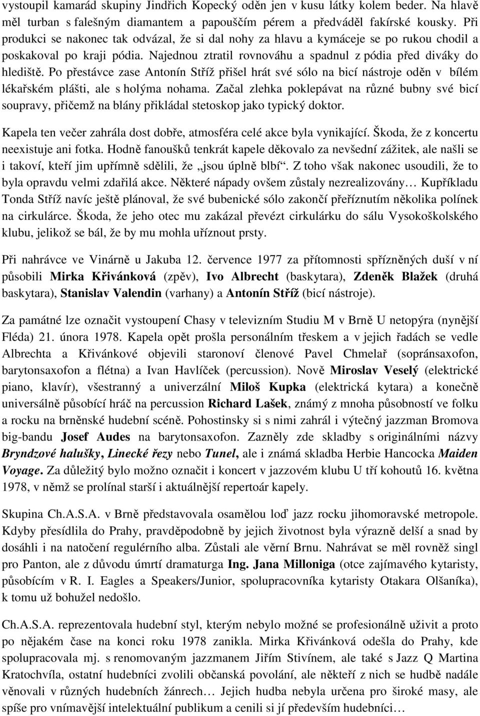 Po přestávce zase Antonín Stříž přišel hrát své sólo na bicí nástroje oděn v bílém lékařském plášti, ale s holýma nohama.