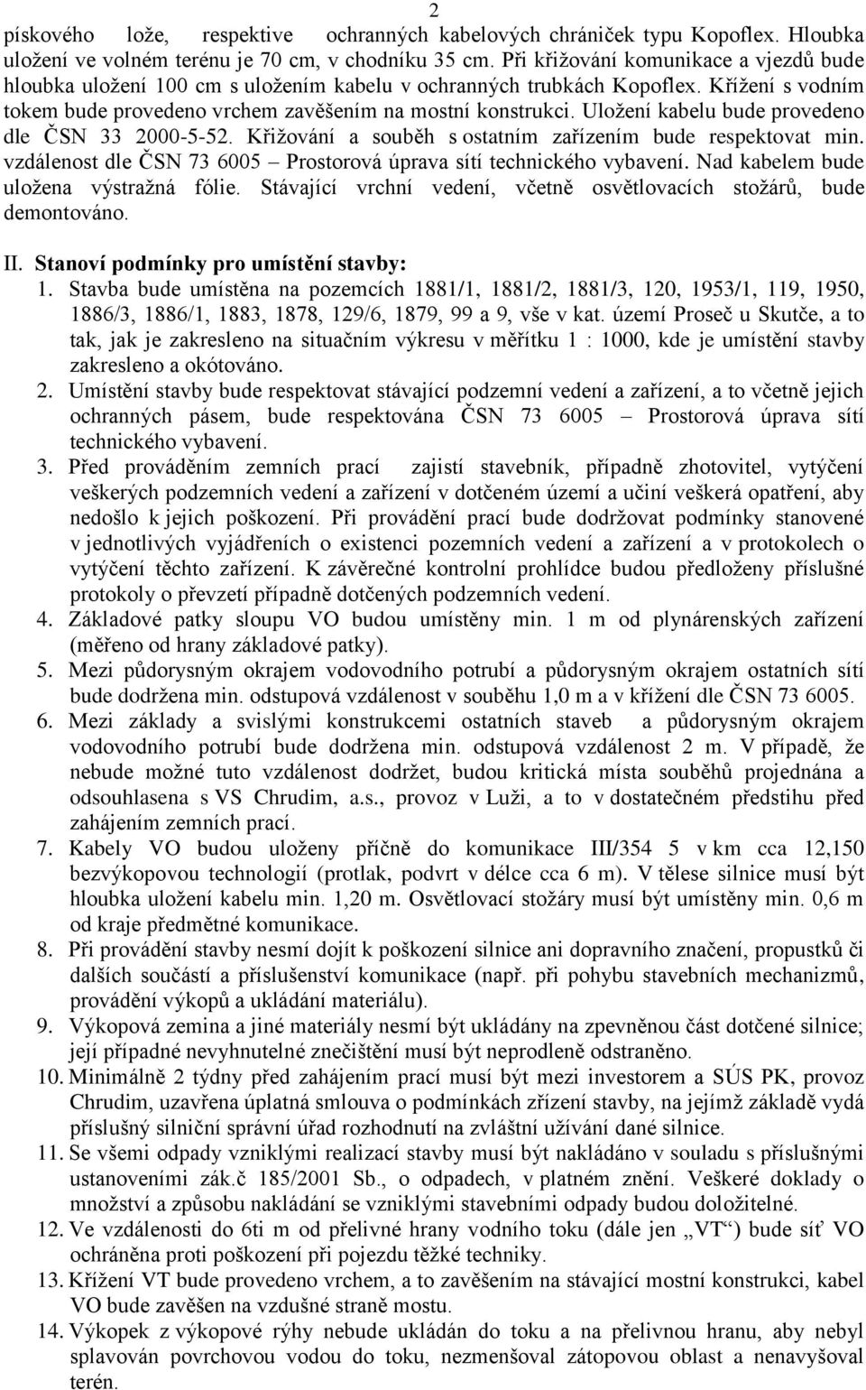 Uložení kabelu bude provedeno dle ČSN 33 2000-5-52. Křižování a souběh s ostatním zařízením bude respektovat min. vzdálenost dle ČSN 73 6005 Prostorová úprava sítí technického vybavení.