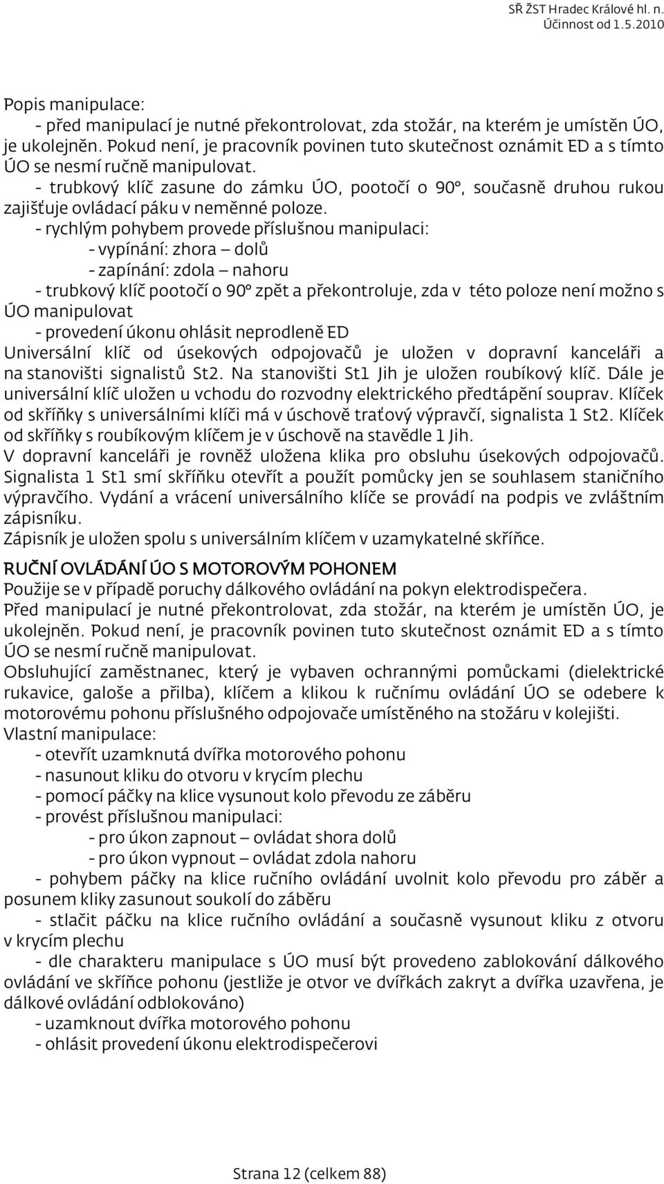 - trubkový klíč zasune do zámku ÚO, pootočí o 90, současně druhou rukou zajišťuje ovládací páku v neměnné poloze.