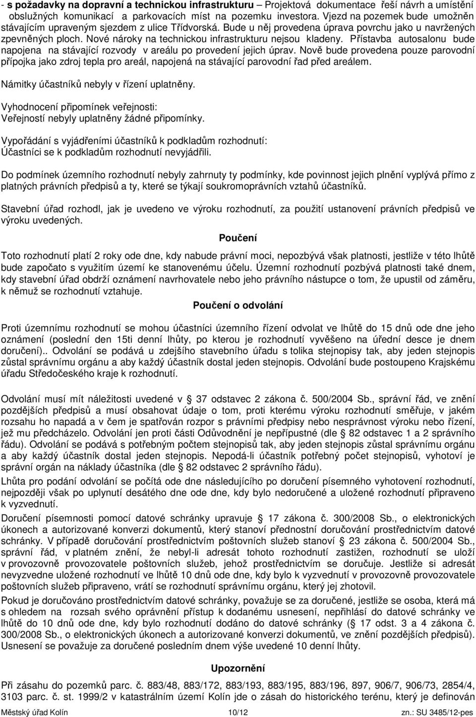 Nové nároky na technickou infrastrukturu nejsou kladeny. Přístavba autosalonu bude napojena na stávající rozvody v areálu po provedení jejich úprav.