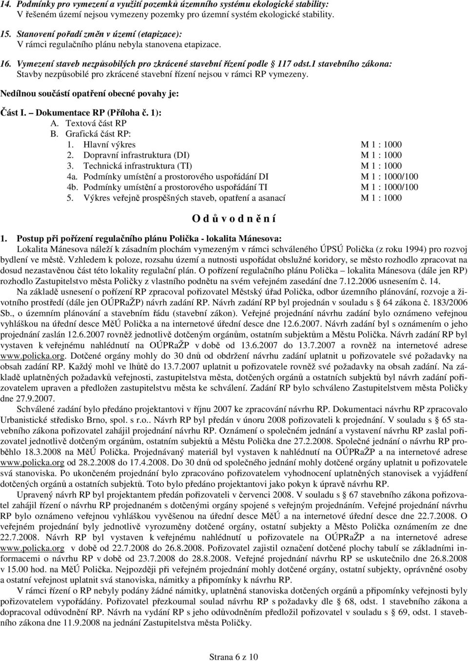 1 stavebního zákona: Stavby nezpůsobilé pro zkrácené stavební řízení nejsou v rámci RP vymezeny. Nedílnou součástí opatření obecné povahy je: Část I. Dokumentace RP (Příloha č. 1): A.