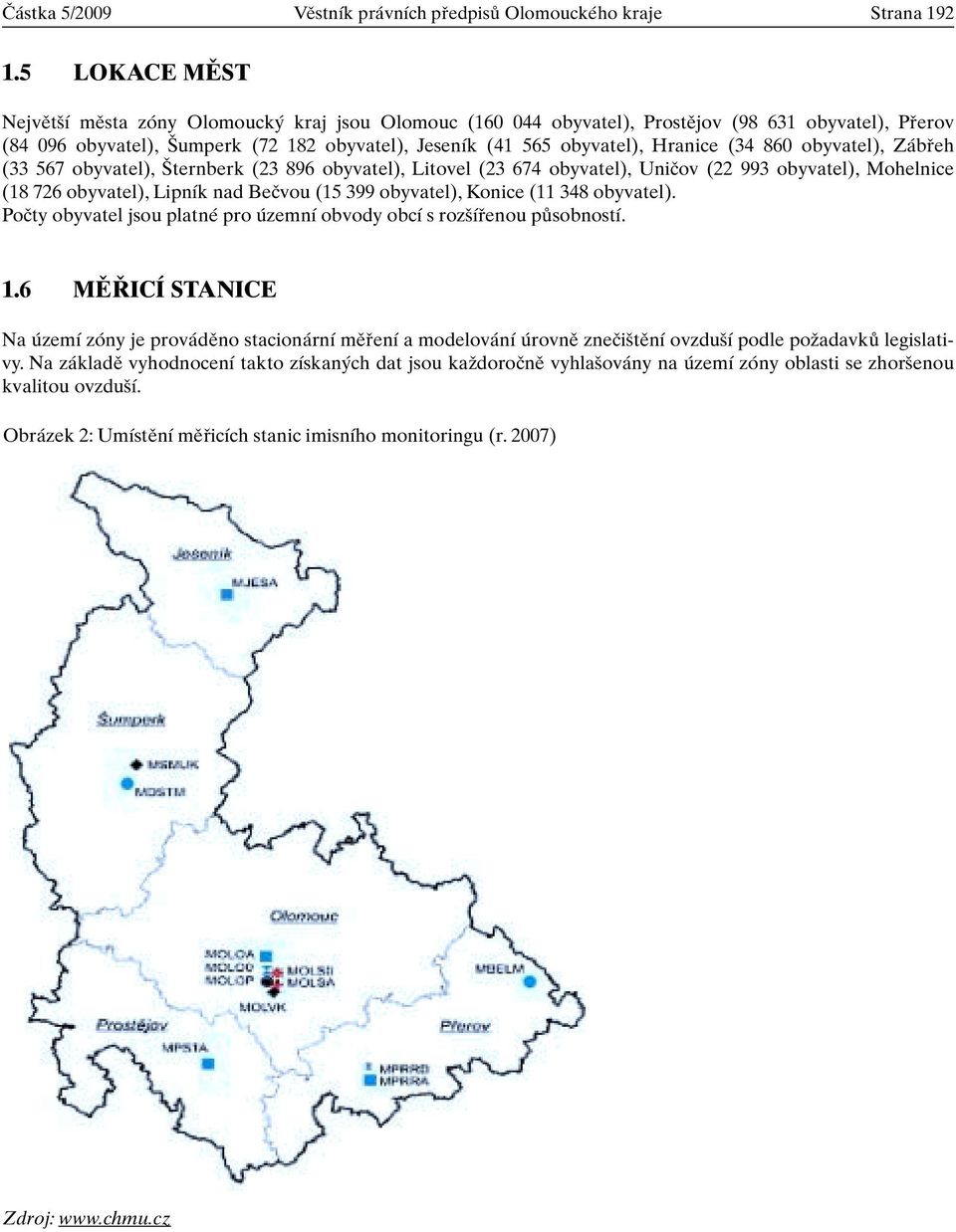 (34 860 obyvatel), Zábfieh (33 567 obyvatel), ternberk (23 896 obyvatel), Litovel (23 674 obyvatel), Uniãov (22 993 obyvatel), Mohelnice (18 726 obyvatel), Lipník nad Beãvou (15 399 obyvatel), Konice