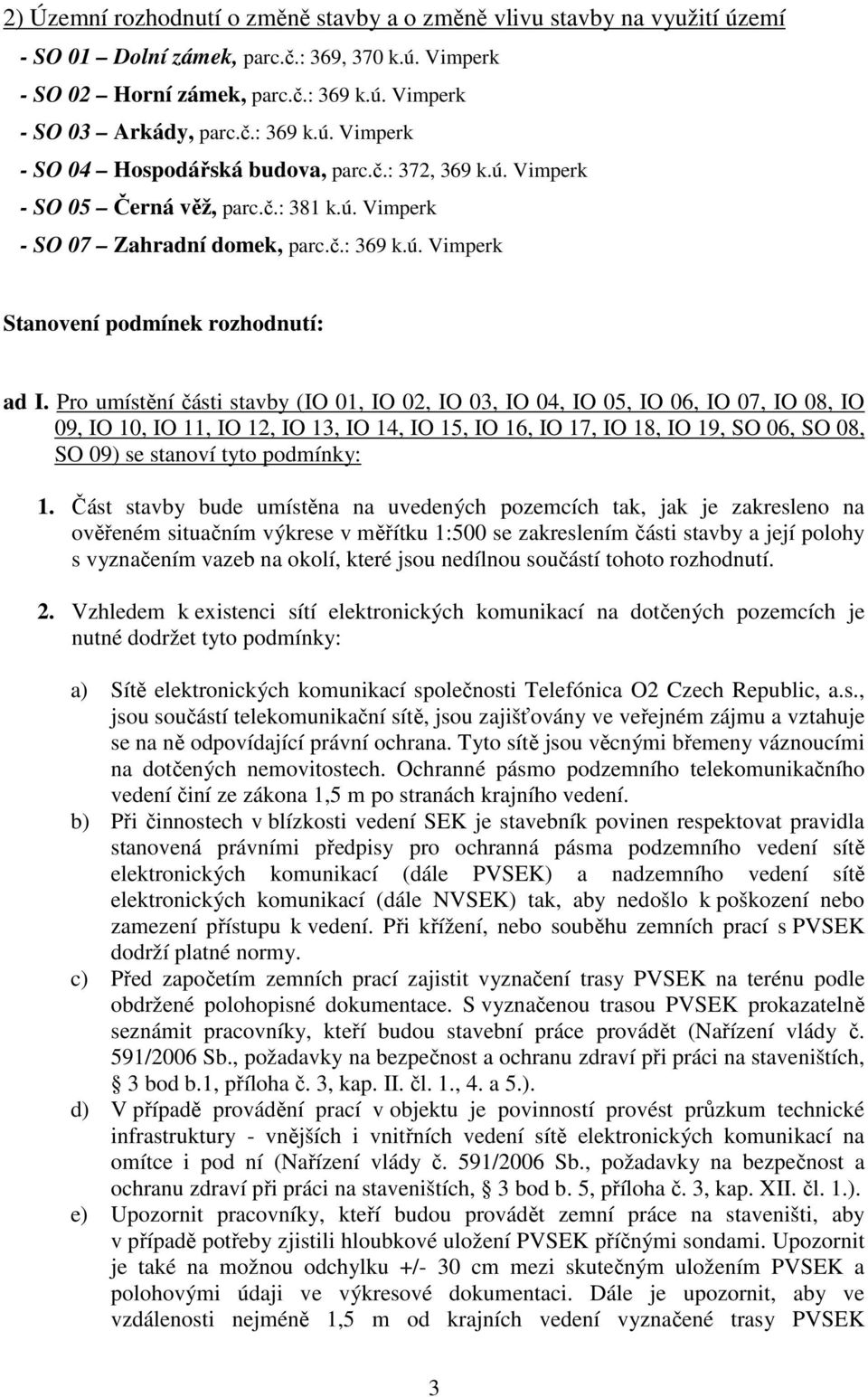 Pro umístění části stavby (IO 01, IO 02, IO 03, IO 04, IO 05, IO 06, IO 07, IO 08, IO 09, IO 10, IO 11, IO 12, IO 13, IO 14, IO 15, IO 16, IO 17, IO 18, IO 19, SO 06, SO 08, SO 09) se stanoví tyto