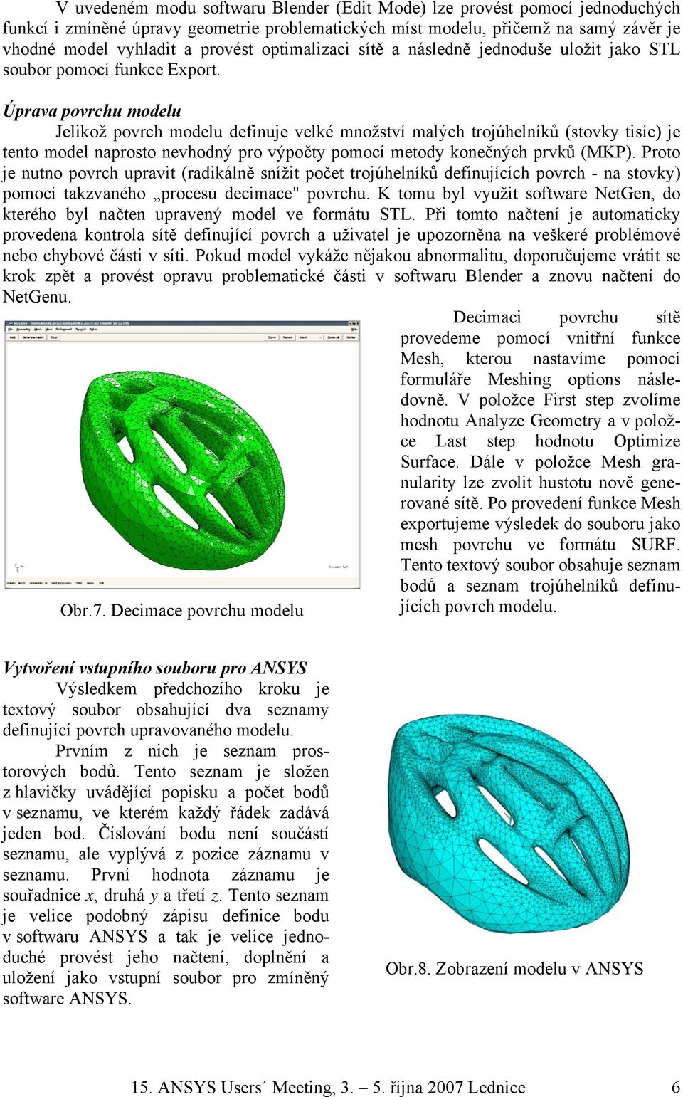 Úprava povrchu modelu Jelikož povrch modelu definuje velké množství malých trojúhelníků (stovky tisíc) je tento model naprosto nevhodný pro výpočty pomocí metody konečných prvků (MKP).