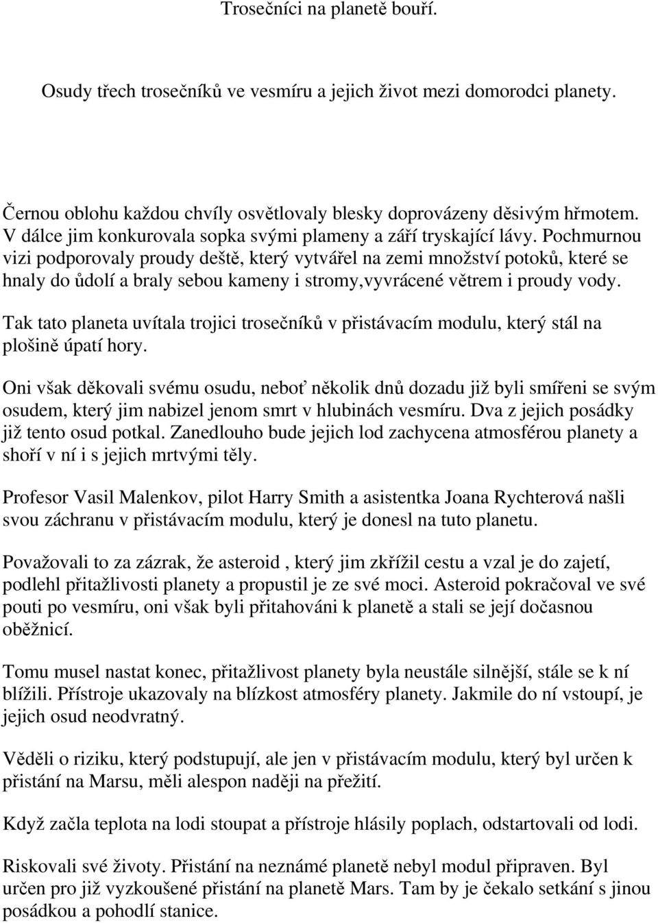 Pochmurnou vizi podporovaly proudy deště, který vytvářel na zemi množství potoků, které se hnaly do ůdolí a braly sebou kameny i stromy,vyvrácené větrem i proudy vody.