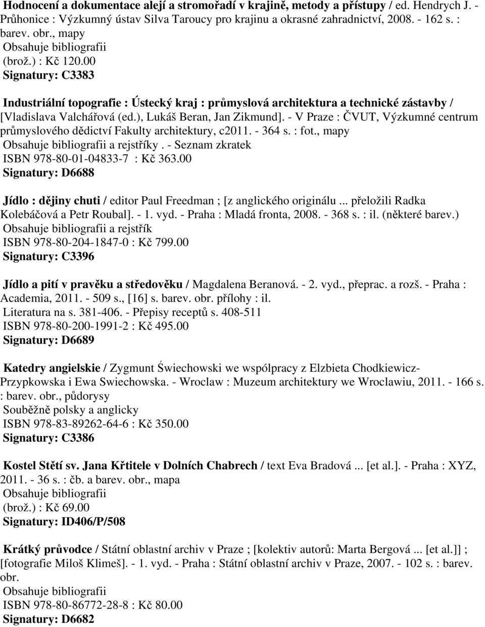 - V Praze : ČVUT, Výzkumné centrum průmyslového dědictví Fakulty architektury, c2011. - 364 s. : fot., mapy a rejstříky. - Seznam zkratek ISBN 978-80-01-04833-7 : Kč 363.