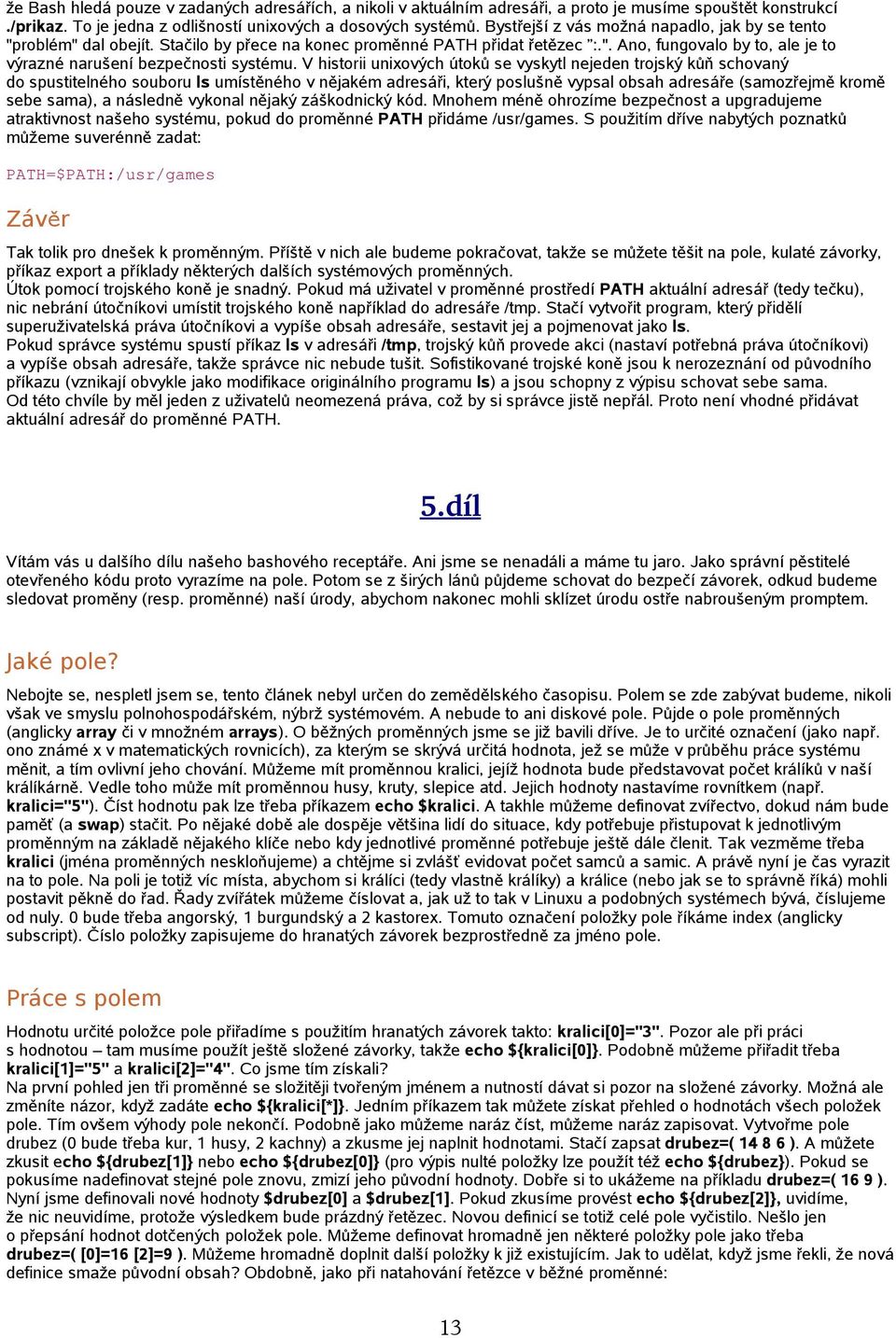 V historii unixových útoků se vyskytl nejeden trojský kůň schovaný do spustitelného souboru ls umístěného v nějakém adresáři, který poslušně vypsal obsah adresáře (samozřejmě kromě sebe sama), a