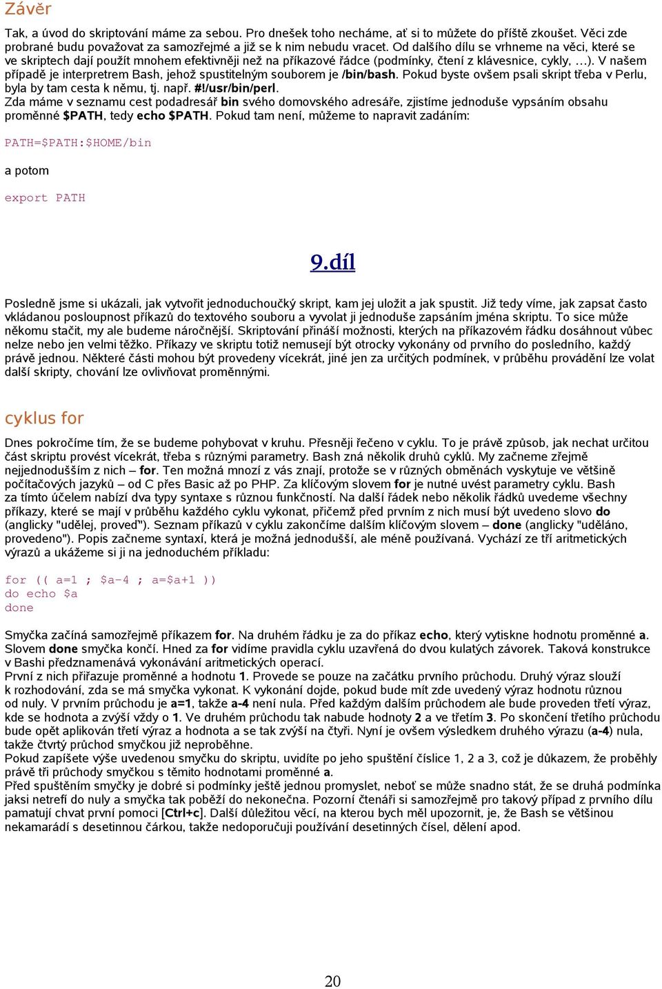 V našem případě je interpretrem Bash, jehož spustitelným souborem je /bin/bash. Pokud byste ovšem psali skript třeba v Perlu, byla by tam cesta k němu, tj. např. #!/usr/bin/perl.