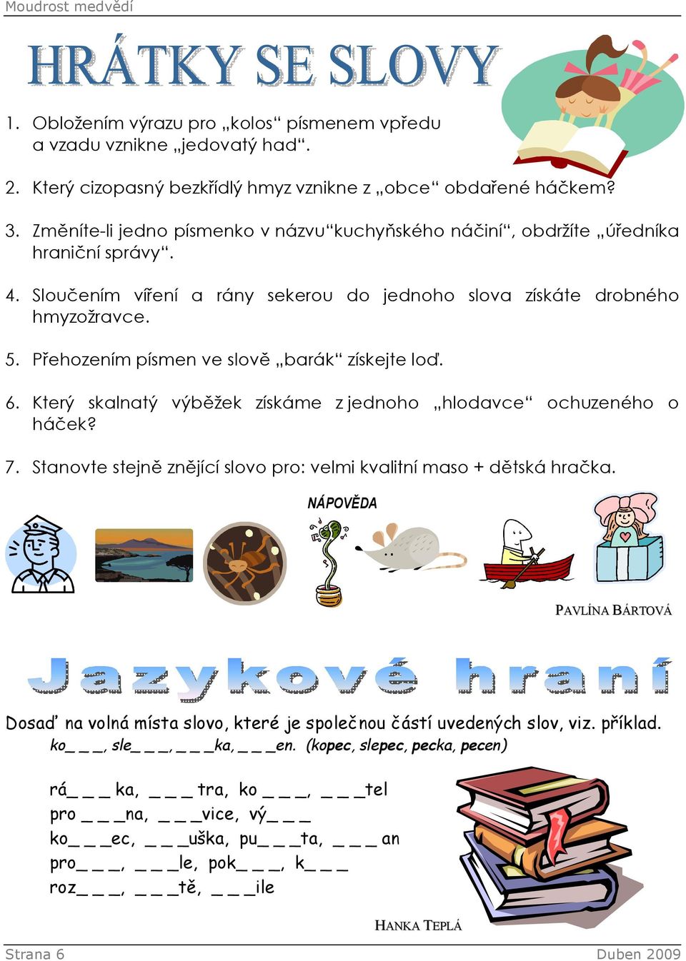 Přehozením písmen ve slově barák získejte loď. 6. Který skalnatý výběžek získáme z jednoho hlodavce ochuzeného o háček? 7. Stanovte stejně znějící slovo pro: velmi kvalitní maso + dětská hračka.