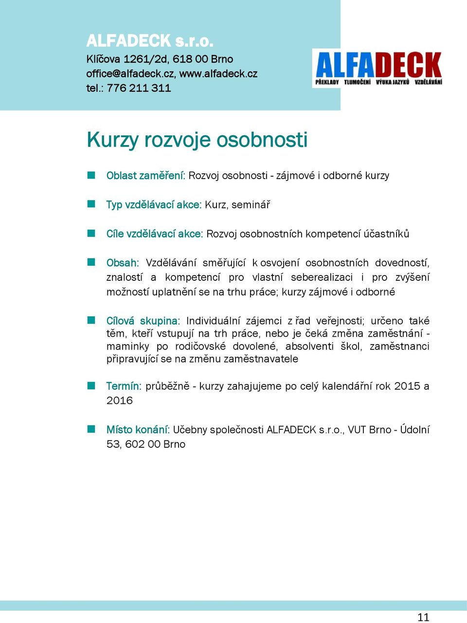 směřující k svjení sbnstních dvednstí, znalstí a kmpetencí pr vlastní seberealizaci i pr zvýšení mžnstí uplatnění se na trhu práce; kurzy zájmvé i dbrné Cílvá skupina: Individuální zájemci z řad