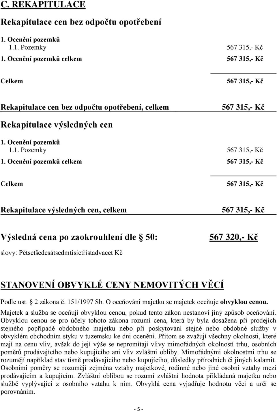 Ocenění pozemků celkem 567 315,- Kč Celkem 567 315,- Kč Rekapitulace výsledných cen, celkem 567 315,- Kč Výsledná cena po zaokrouhlení dle 50: 567 320,- Kč slovy: Pětsetšedesátsedmtisíctřistadvacet