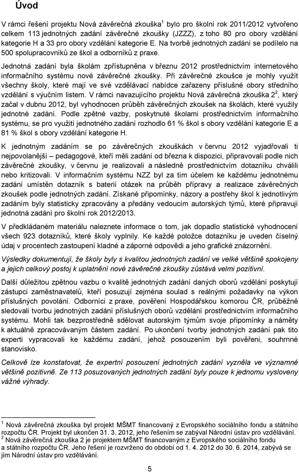 Jednotná zadání byla školám zpřístupněna v březnu 2012 prostřednictvím internetového informačního systému nové závěrečné zkoušky.