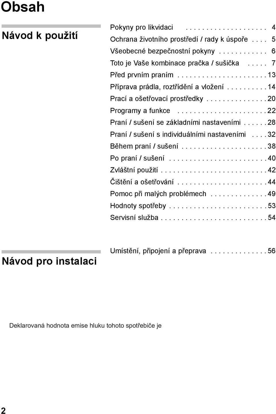 ..................... 22 Praní / sušení se základními nastaveními...... 28 Praní / sušení s individuálními nastaveními.... 32 Během praní / sušení..................... 38 Po praní / sušení.