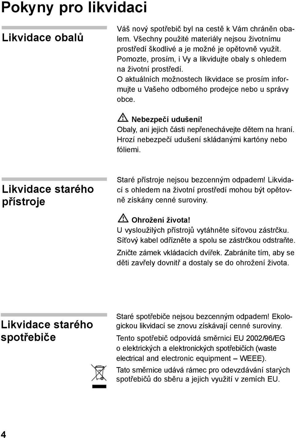 Obaly, ani jejich části nepřenechávejte dětem na hraní. Hrozí nebezpečí udušení skládanými kartóny nebo fóliemi. Likvidace starého přístroje Staré přístroje nejsou bezcenným odpadem!