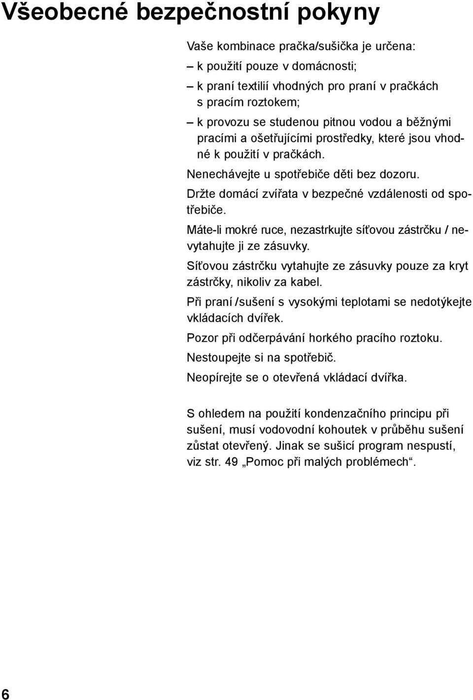 Máte-li mokré ruce, nezastrkujte síťovou zástrčku / nevytahujte ji ze zásuvky. Síťovou zástrčku vytahujte ze zásuvky pouze za kryt zástrčky, nikoliv za kabel.