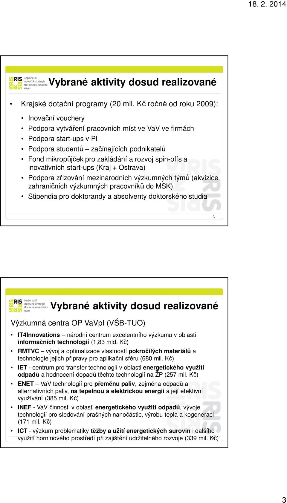 spin-offs a inovativních start-ups (Kraj + Ostrava) Podpora zřizování mezinárodních výzkumných týmů (akvizice zahraničních výzkumných pracovníků do MSK) Stipendia pro doktorandy a absolventy