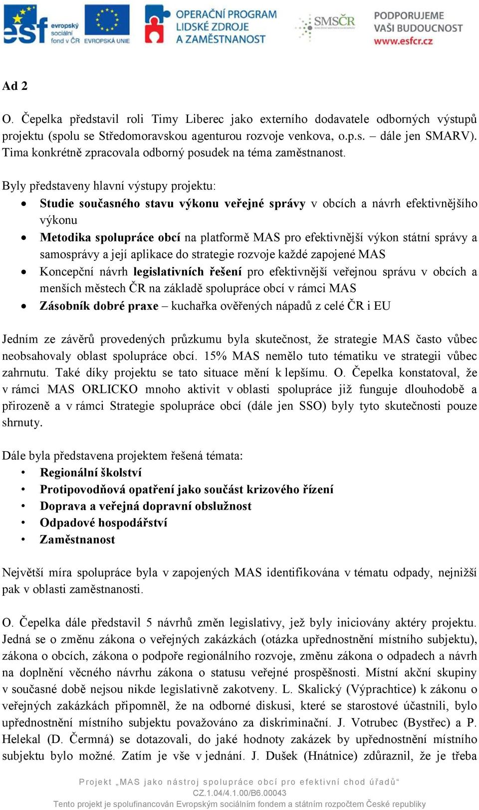 Byly představeny hlavní výstupy projektu: Studie současného stavu výkonu veřejné správy v obcích a návrh efektivnějšího výkonu Metodika spolupráce obcí na platformě MAS pro efektivnější výkon státní