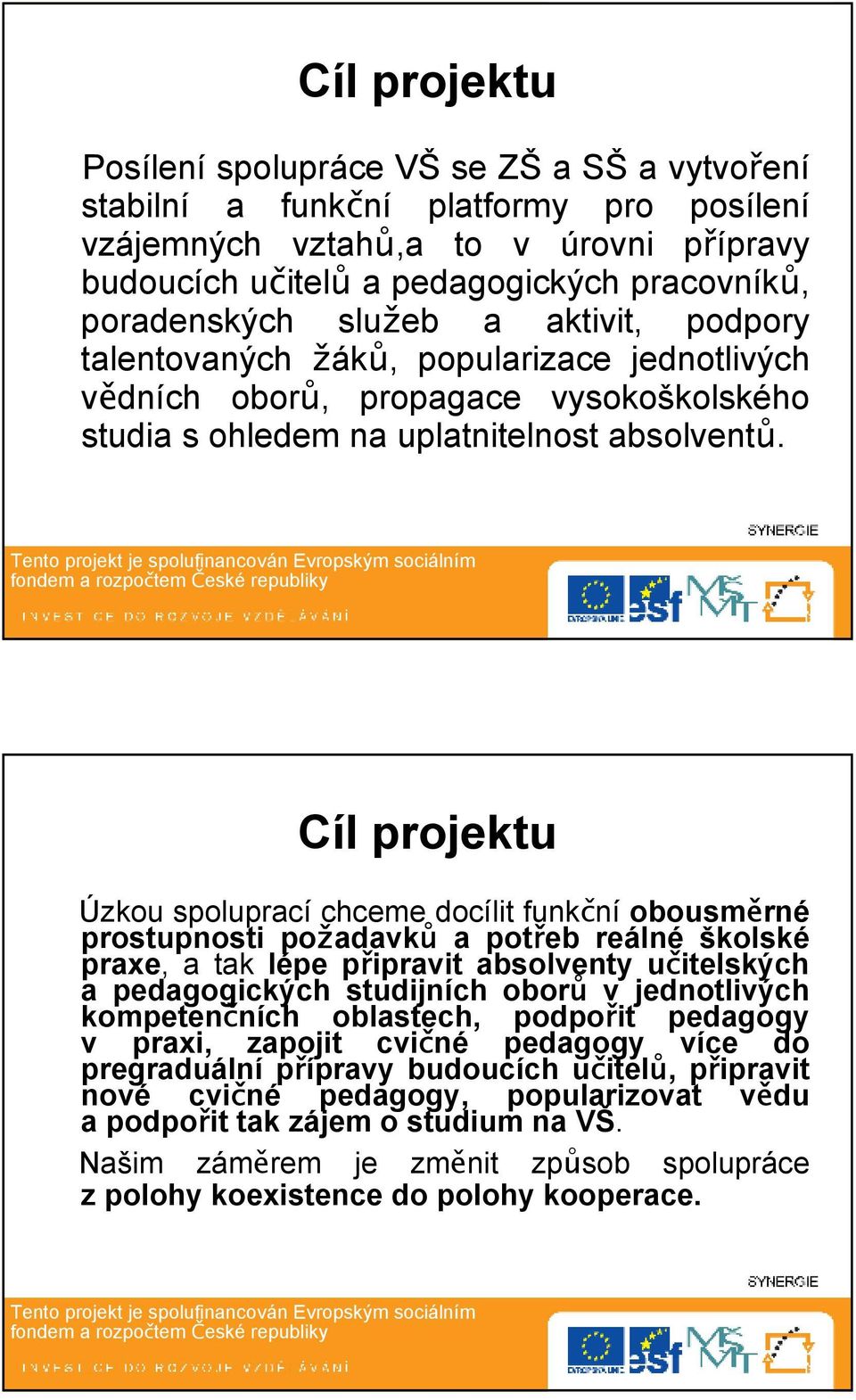 Cíl projektu Úzkou spoluprací chceme docílit funkční obousměrné prostupnosti požadavků a potřeb reálné školské praxe, a tak lépe připravit absolventy učitelských a pedagogických studijních oborů v