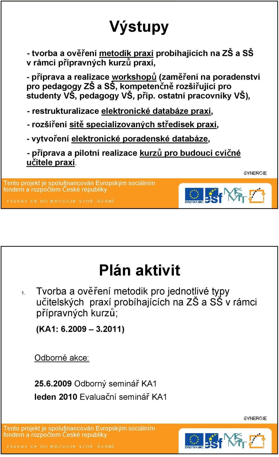 ostatní pracovníky VŠ), - restrukturalizace elektronické databáze praxí, -rozšíření sítě specializovaných středisek praxí, -vytvoření elektronické poradenské databáze,