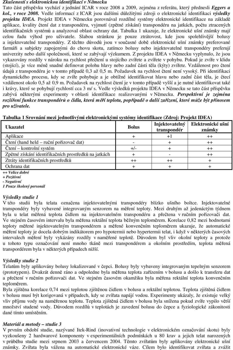 Projekt IDEA v Německu porovnával rozdílné systémy elektronické identifikace na základě aplikace, kvality čtení dat z transpondéru, vyjmutí (zpětné získání) transpondéru na jatkách, počtu ztracených